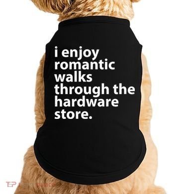 I Enjoy Romantic Walks Through The Hardware Store Doggie Tank