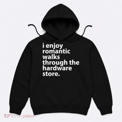 I Enjoy Romantic Walks Through The Hardware Store Hoodie