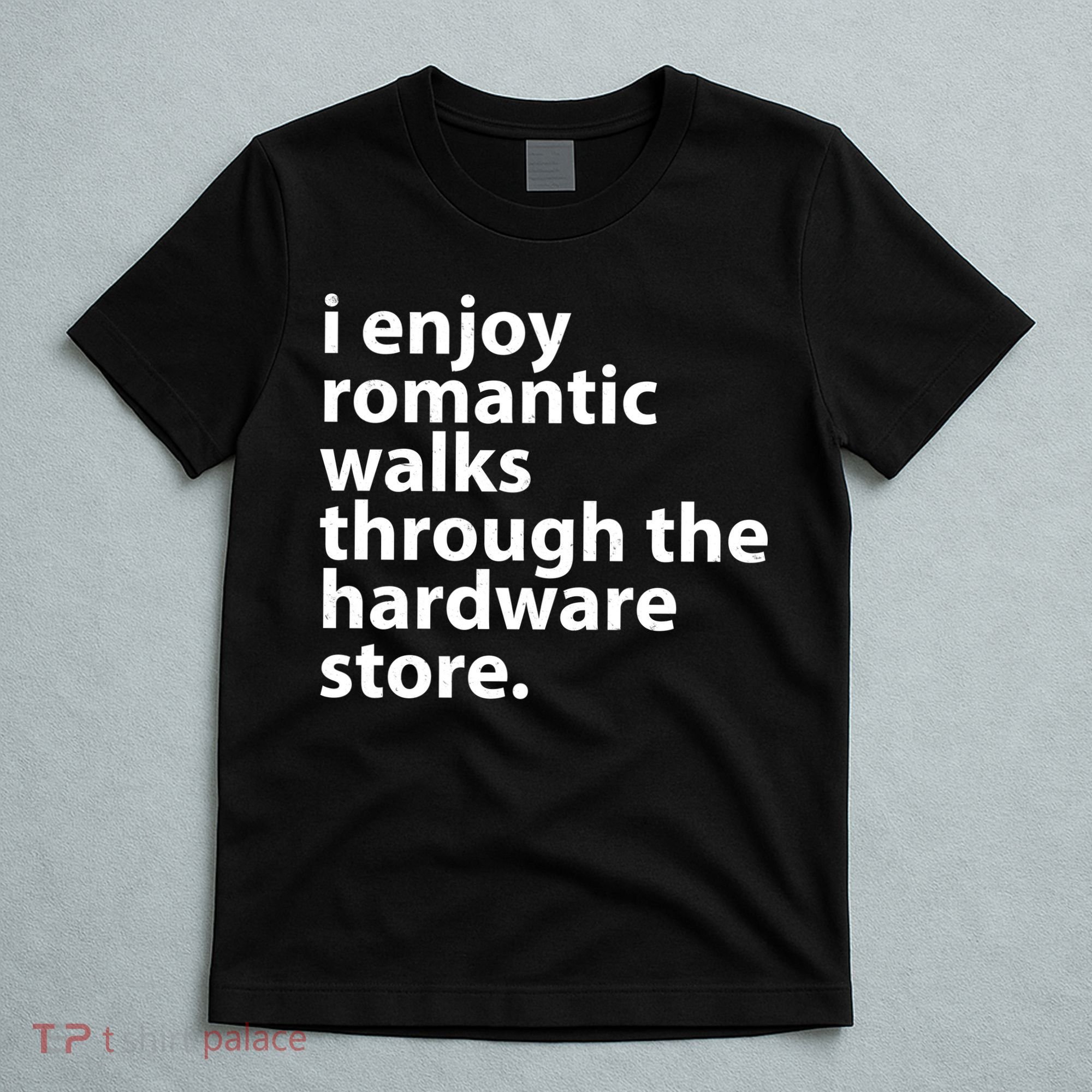 I Enjoy Romantic Walks Through The Hardware Store T-Shirt