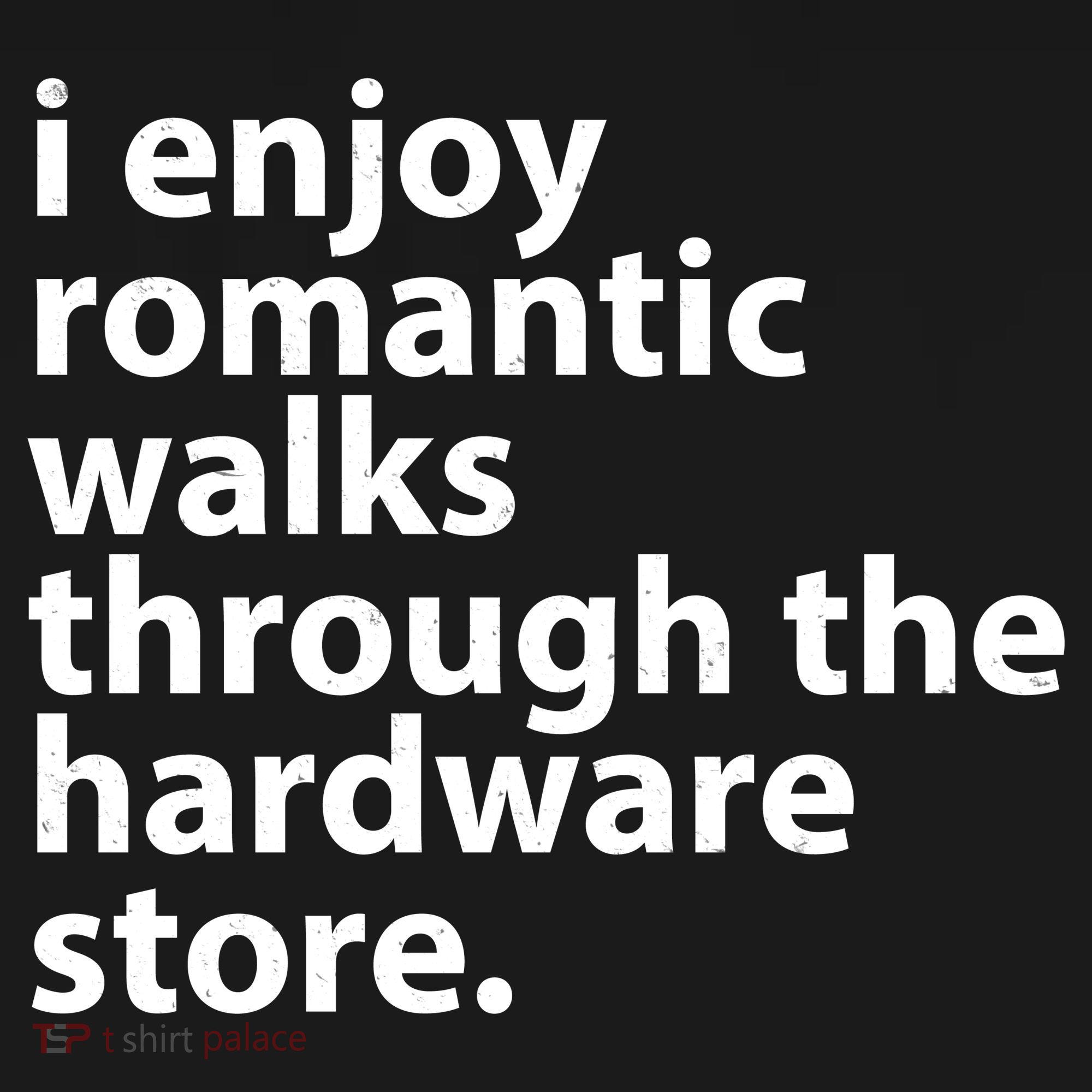 I Enjoy Romantic Walks Through The Hardware Store T-Shirt