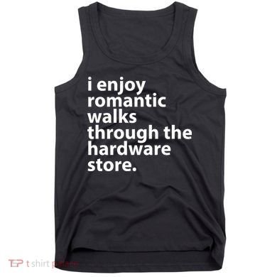 I Enjoy Romantic Walks Through The Hardware Store Tank Top
