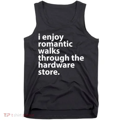 I Enjoy Romantic Walks Through The Hardware Store Tank Top