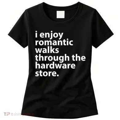 I Enjoy Romantic Walks Through The Hardware Store Women's T-Shirt