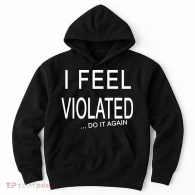 I Feel Violated Do It Again Hoodie