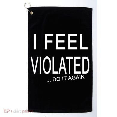 I Feel Violated Do It Again Golf Towel
