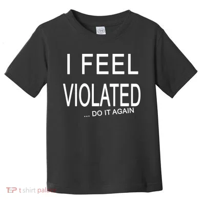 I Feel Violated Do It Again Toddler T-Shirt