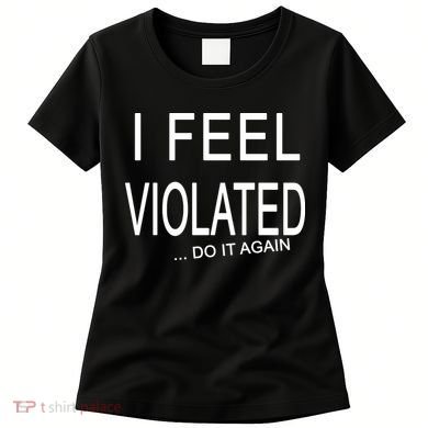 I Feel Violated Do It Again Women's T-Shirt