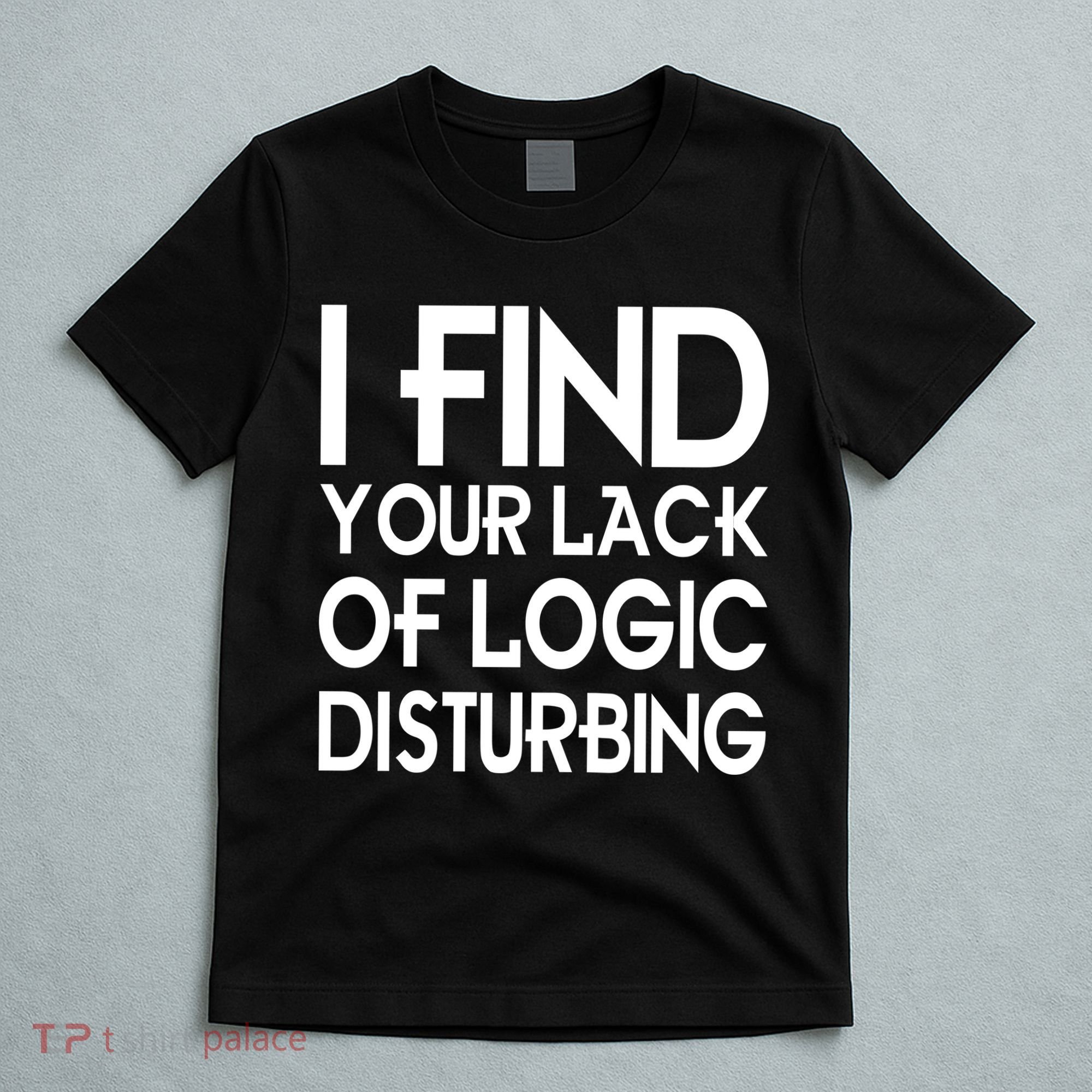 I Find Your Lack Of Logic Disturbing T-Shirt