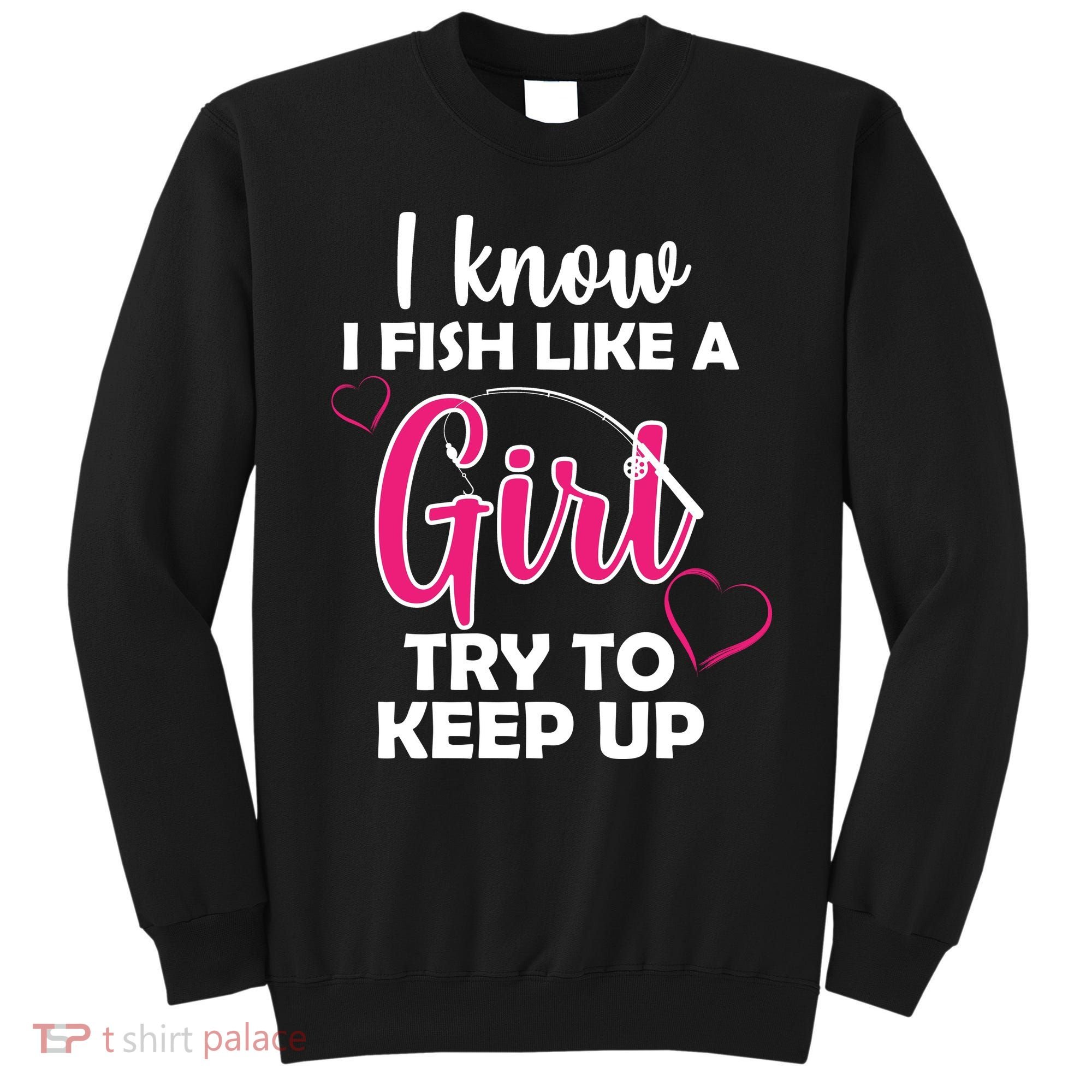 I Fish Like A Girl Try To Keep Up Sweatshirt