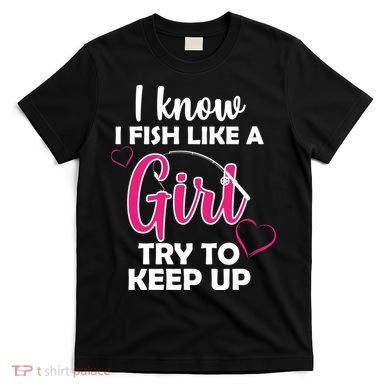 I Fish Like A Girl Try To Keep Up T-Shirt