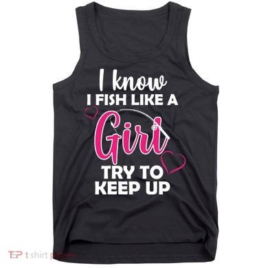 I Fish Like A Girl Try To Keep Up Tank Top