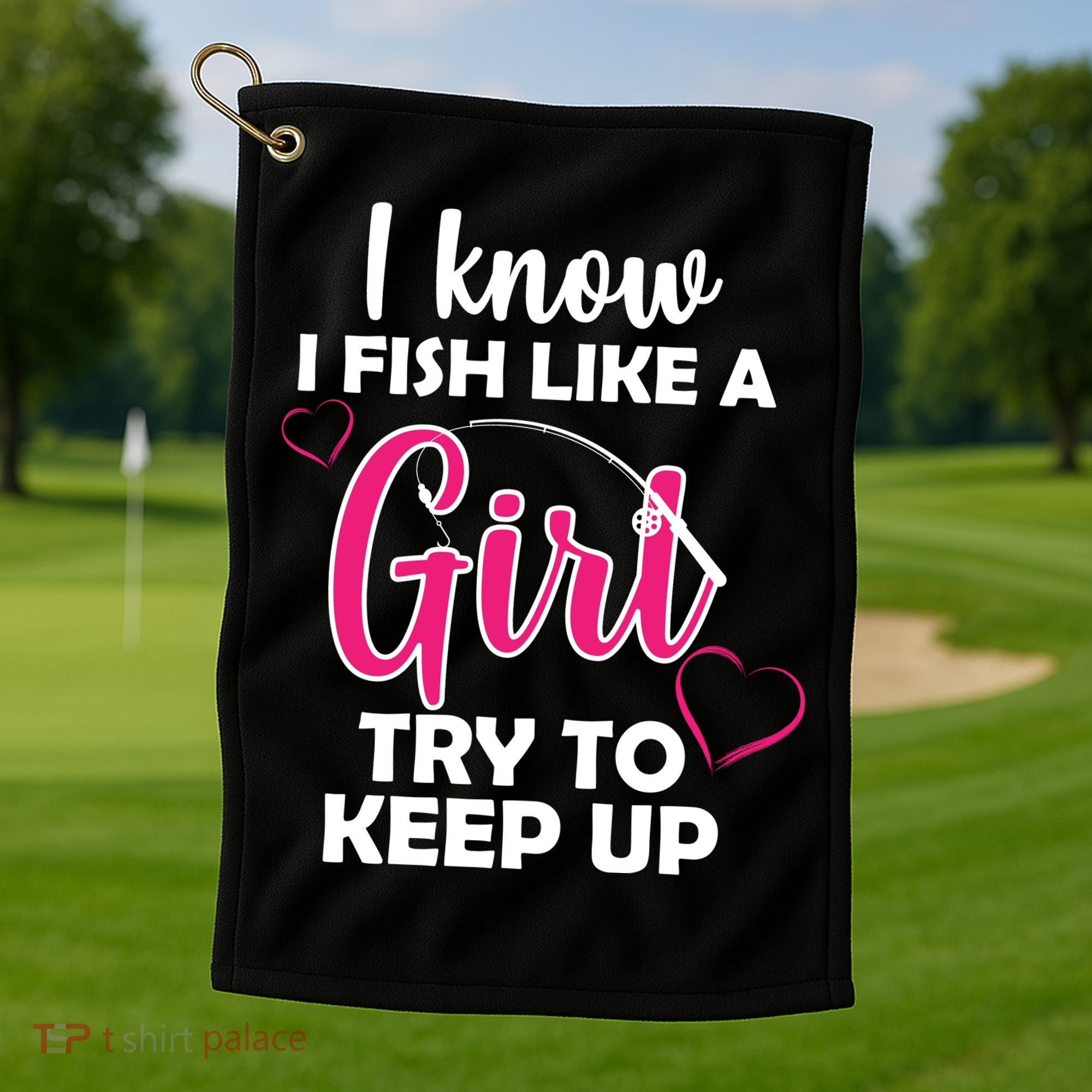 I Fish Like A Girl Try To Keep Up Golf Towel