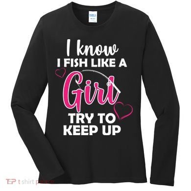 I Fish Like A Girl Try To Keep Up Women's Long Sleeve Shirt
