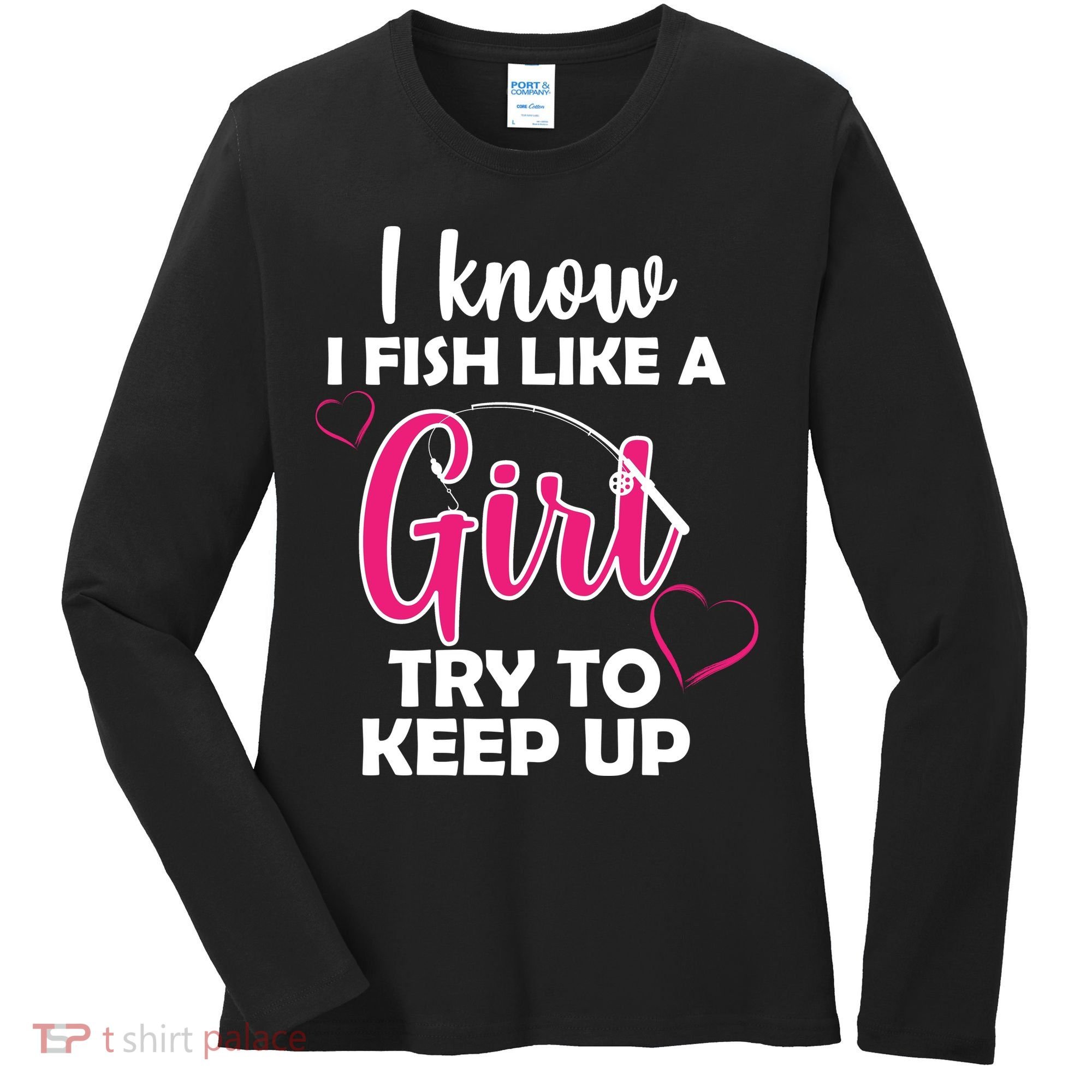 I Fish Like A Girl Try To Keep Up Women's Long Sleeve Shirt