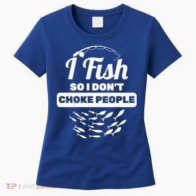 I Fish So I Don't Choke People Women's T-Shirt