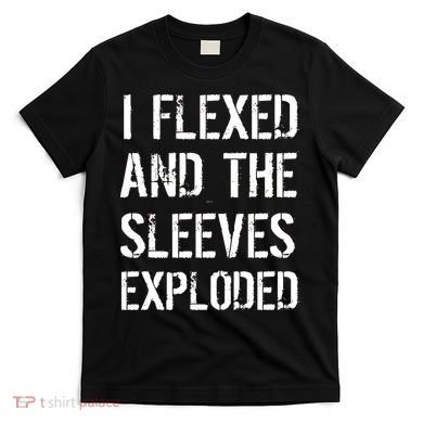 I Flexed And The Sleeves Exploded T-Shirt