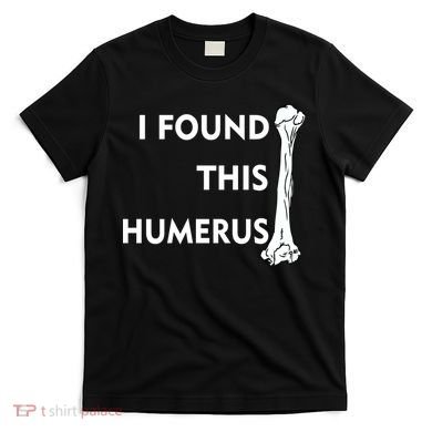 I Found This Humerus T-Shirt