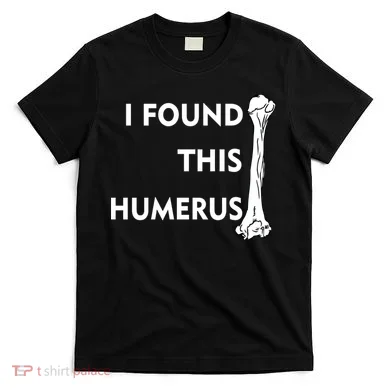 I Found This Humerus T-Shirt