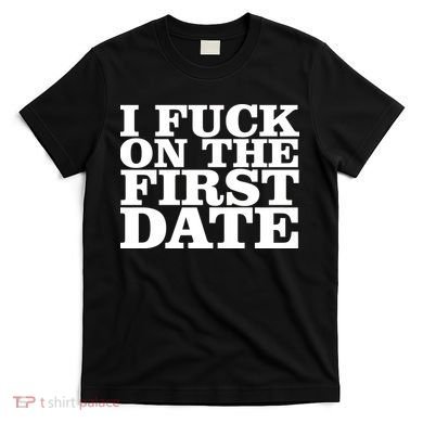 I Fuck On The First Date T-Shirt