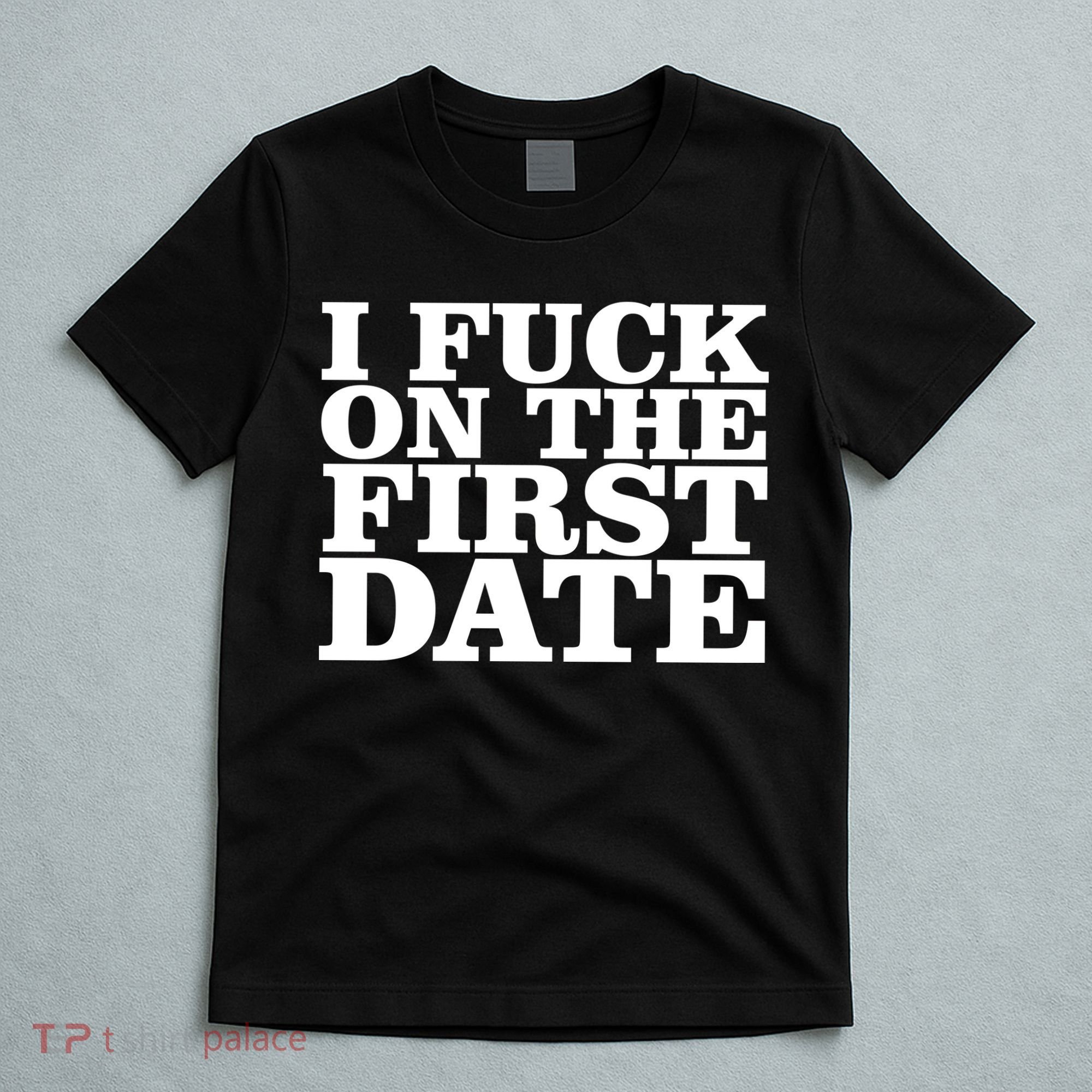I Fuck On The First Date T-Shirt