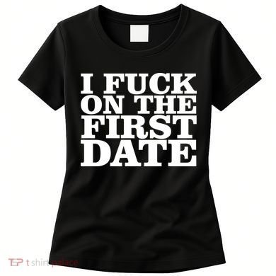 I Fuck On The First Date Women's T-Shirt