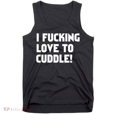 I Fucking Love To Cuddle! Tank Top