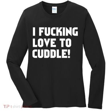 I Fucking Love To Cuddle! Women's Long Sleeve Shirt