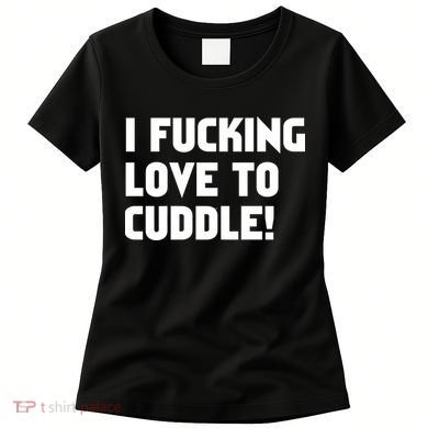I Fucking Love To Cuddle! Women's T-Shirt
