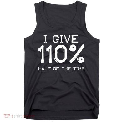 I Give 110 Percent Half Of The Time Tank Top