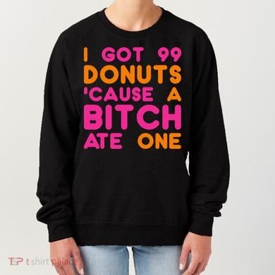 I Got 99 Donuts Cause A B*tch Ate One Women's Sweatshirt