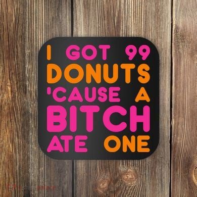 I Got 99 Donuts Cause A B*tch Ate One Coaster