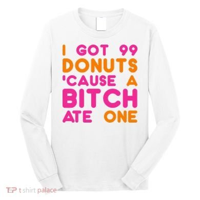 I Got 99 Donuts Cause A B*tch Ate One Long Sleeve Shirt