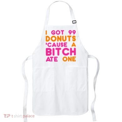 I Got 99 Donuts Cause A B*tch Ate One Apron