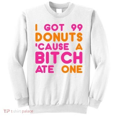 I Got 99 Donuts Cause A B*tch Ate One Sweatshirt