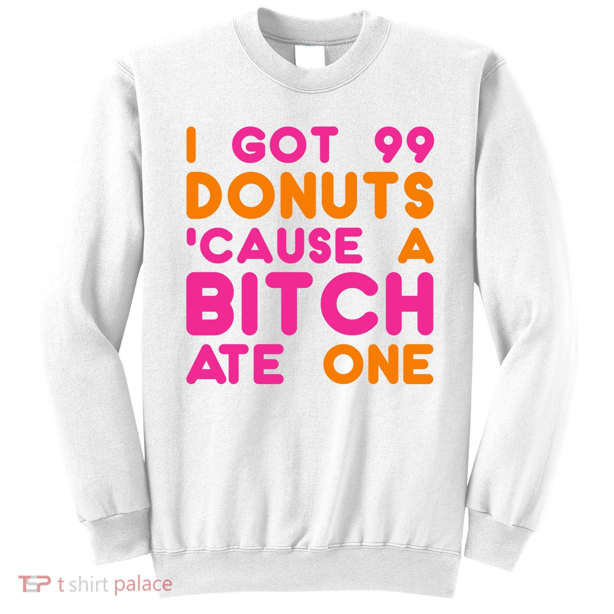 I Got 99 Donuts Cause A B*tch Ate One Sweatshirt