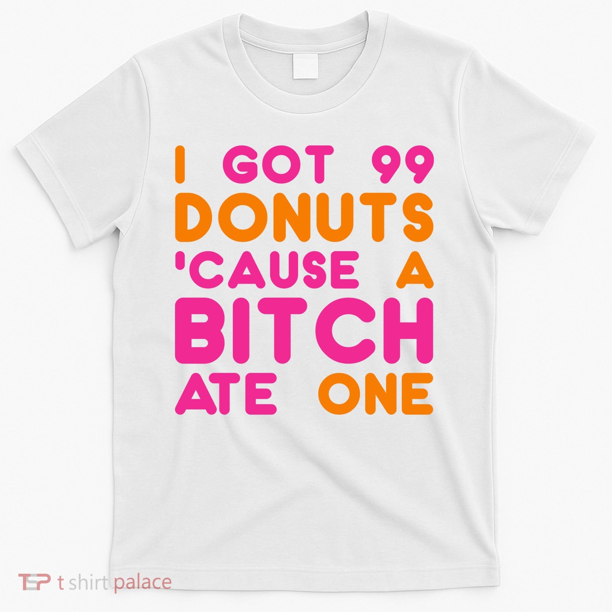 I Got 99 Donuts Cause A B*tch Ate One T-Shirt