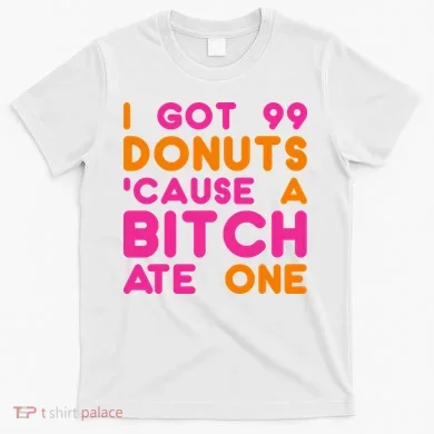 I Got 99 Donuts Cause A B*tch Ate One T-Shirt