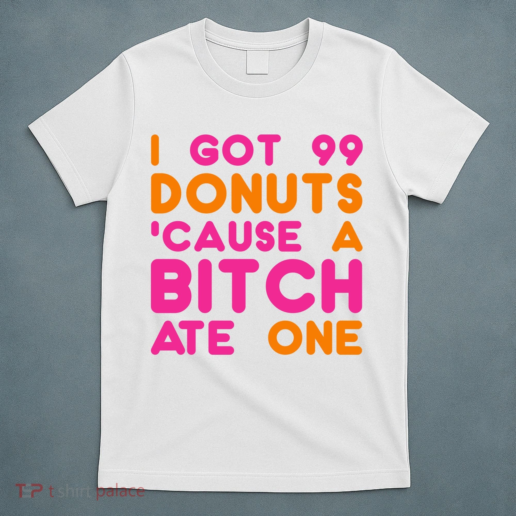I Got 99 Donuts Cause A B*tch Ate One T-Shirt