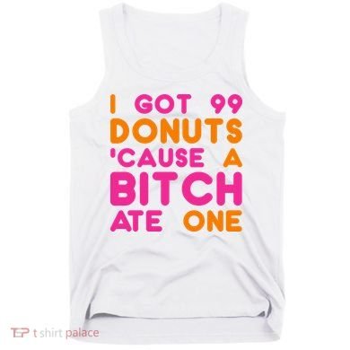 I Got 99 Donuts Cause A B*tch Ate One Tank Top