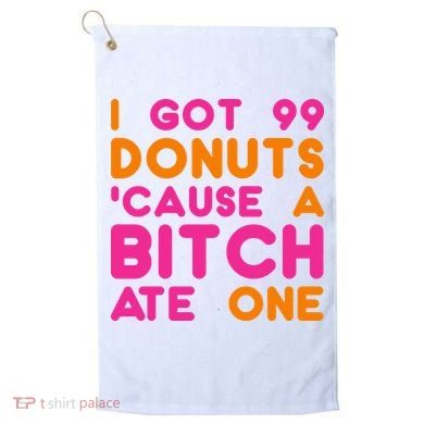 I Got 99 Donuts Cause A B*tch Ate One Golf Towel