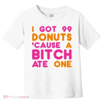 I Got 99 Donuts Cause A B*tch Ate One Toddler T-Shirt
