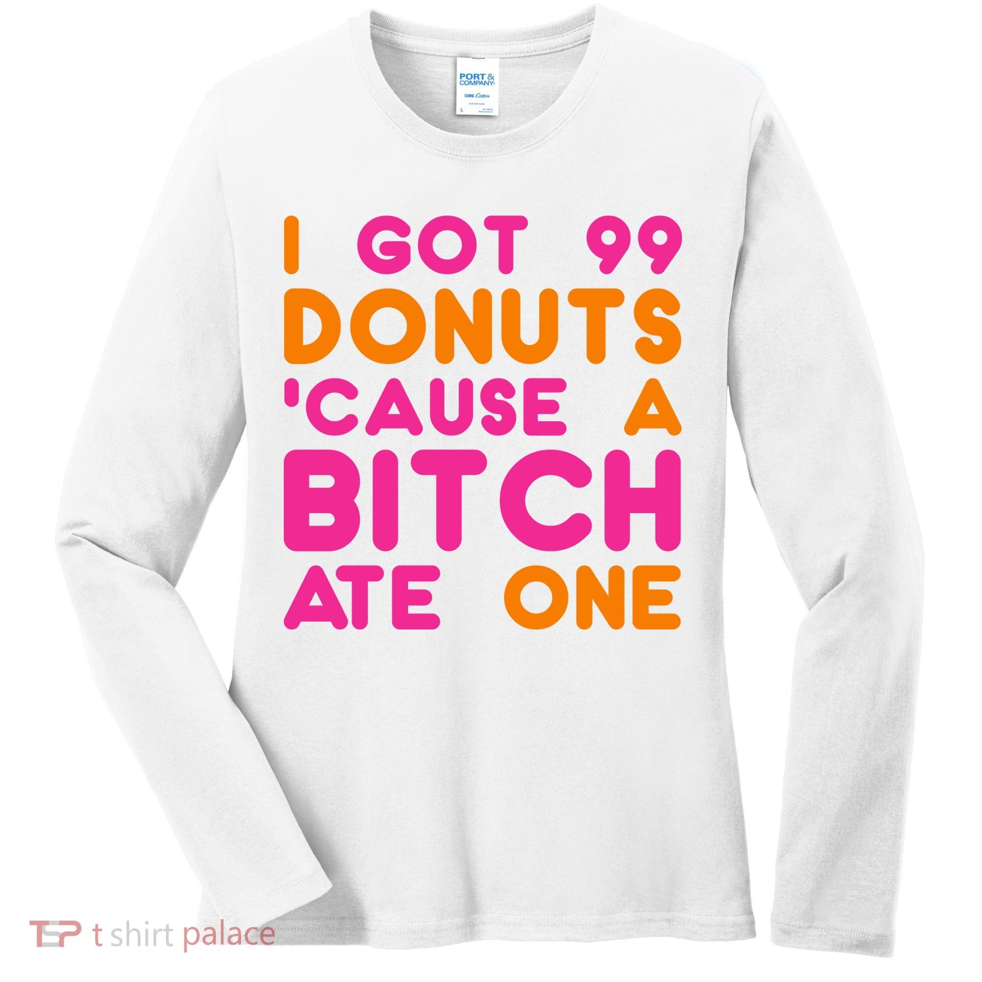 I Got 99 Donuts Cause A B*tch Ate One Women's Long Sleeve Shirt