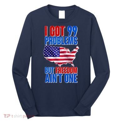 I Got 99 Problem But Freedom Ain't One Long Sleeve Shirt