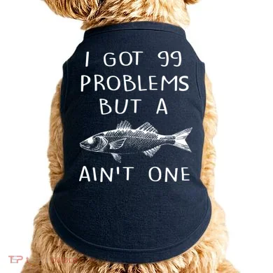 I Got 99 Problems But A Fish Ain't One Doggie Tank