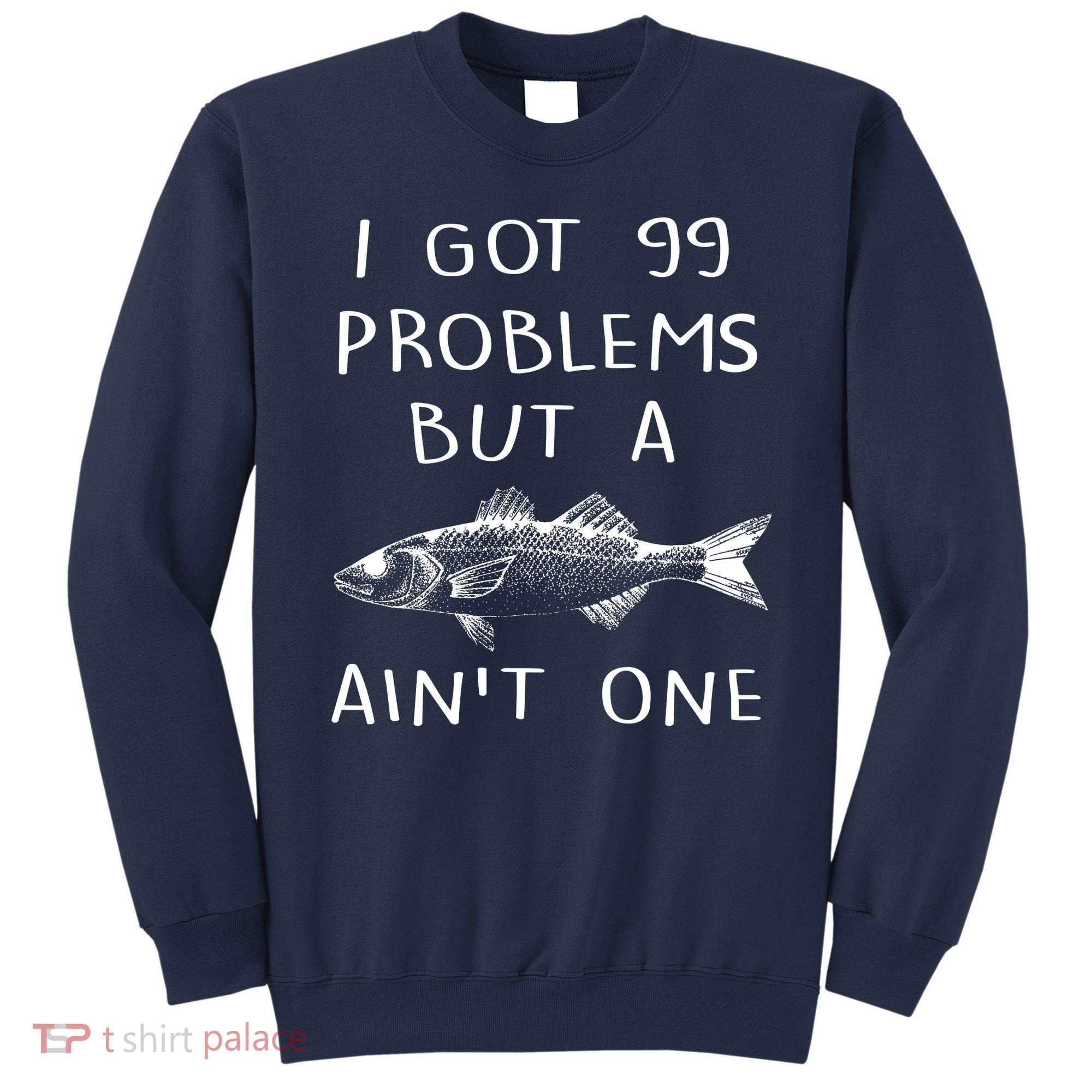 I Got 99 Problems But A Fish Ain't One Sweatshirt