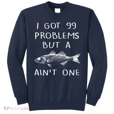 I Got 99 Problems But A Fish Ain't One Sweatshirt