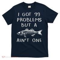 I Got 99 Problems But A Fish Ain't One T-Shirt thumb 0