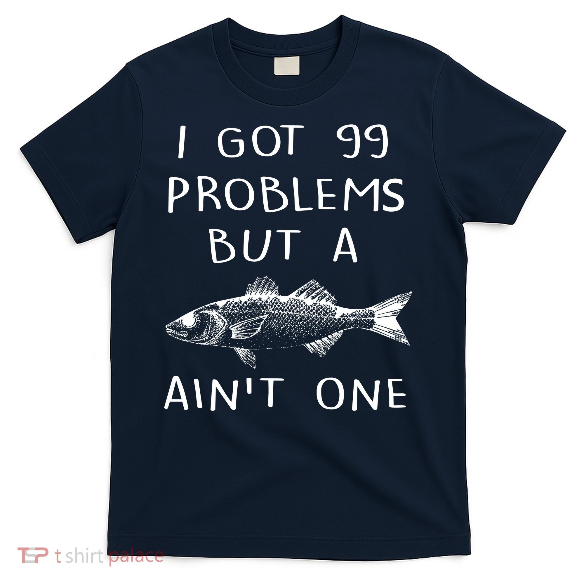 I Got 99 Problems But A Fish Ain't One T-Shirt