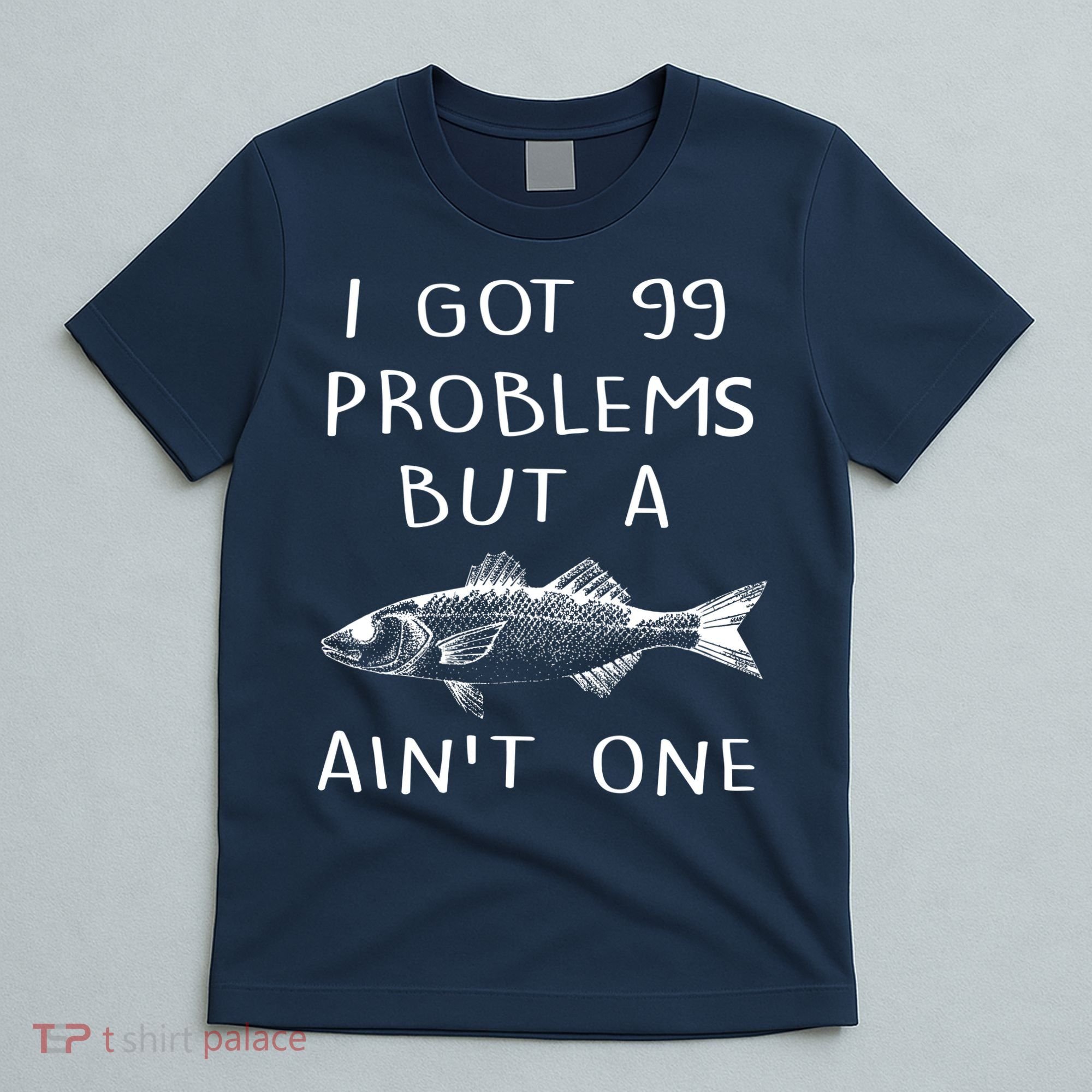 I Got 99 Problems But A Fish Ain't One T-Shirt
