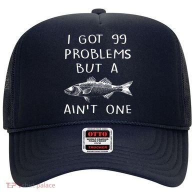 I Got 99 Problems But A Fish Ain't One Hat
